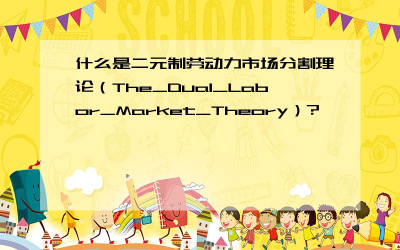 什么是二元制劳动力市场分割理论（The_Dual_Labor_Market_Theory）?