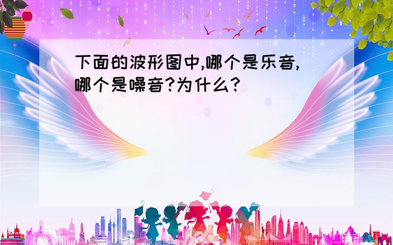 下面的波形图中,哪个是乐音,哪个是噪音?为什么?