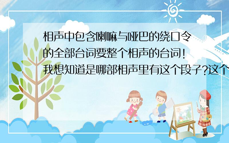 相声中包含喇嘛与哑巴的绕口令的全部台词要整个相声的台词!我想知道是哪部相声里有这个段子?这个绕口令我早就知道了!我要的是整个相声台词!