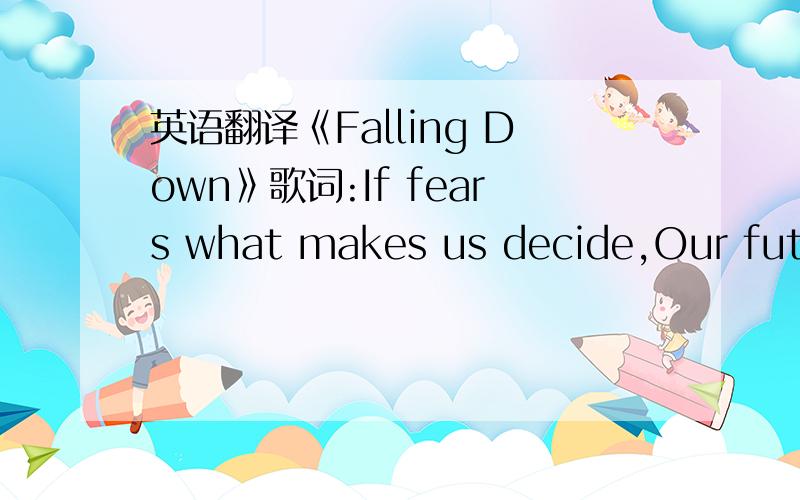 英语翻译《Falling Down》歌词:If fears what makes us decide,Our future journey,I'm not along for the ride,Cuz I'm still yearning,To try and touch the sun,My fingers burning,Before you're old you are young,Yeah I'm still learning [Chorus] I am