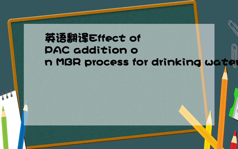 英语翻译Effect of PAC addition on MBR process for drinking water treatmentAbstractThe continual pollution of the water supply in China has resulted in shortage of sufficiently clean drinking water,which is essential to this nation’s quality of