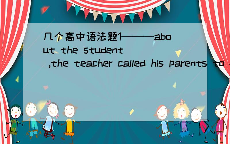 几个高中语法题1———about the student ,the teacher called his parents to find out why he was so often absent from calss A Concerning B Concern C Concerned D T concern 我搞不清楚concern 和teacher之间的关系~2