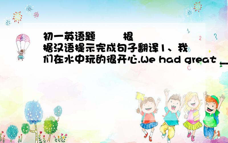 初一英语题        根据汉语提示完成句子翻译1、我们在水中玩的很开心.We had great _______ in the wather.2、他对我们很友好,所以我们都喜欢他.He's ____ ____ us,so we all like him.3、新亚商场昨晚很拥挤.T