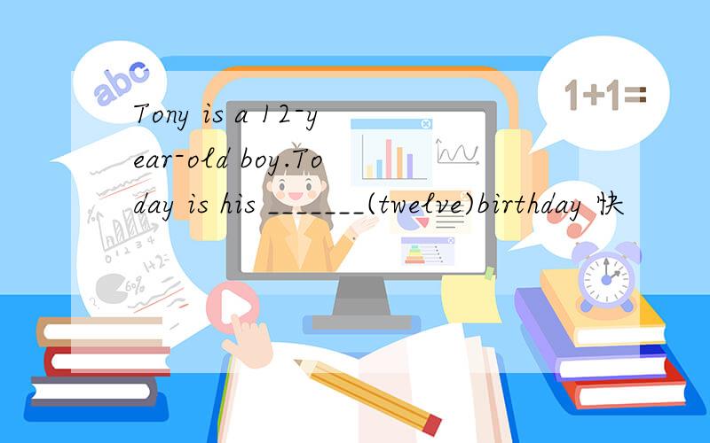 Tony is a 12-year-old boy.Today is his _______(twelve)birthday 快