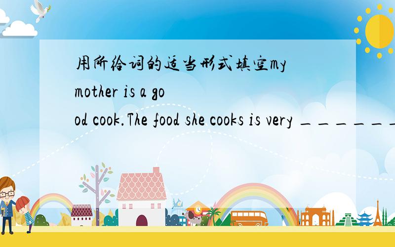 用所给词的适当形式填空my mother is a good cook.The food she cooks is very _______(taste)