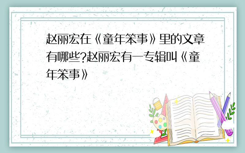 赵丽宏在《童年笨事》里的文章有哪些?赵丽宏有一专辑叫《童年笨事》