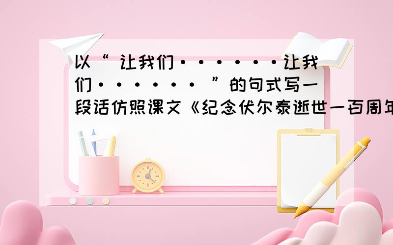 以“ 让我们······让我们······ ”的句式写一段话仿照课文《纪念伏尔泰逝世一百周年的演说》-雨果的 14段写一段200-300字的短文,