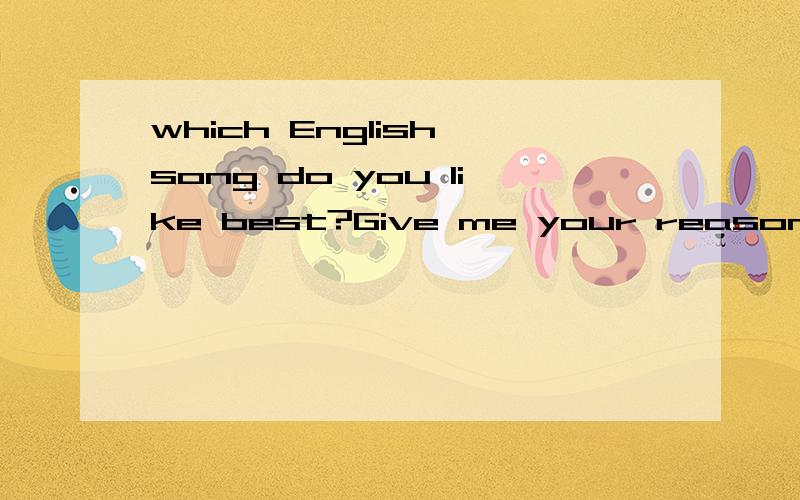 which English song do you like best?Give me your reason and share your feelings.先说我的《queen of my heart>我只想让大家说说自己最喜欢的英文歌曲？没有别的意思，也没让你翻译。By the way：