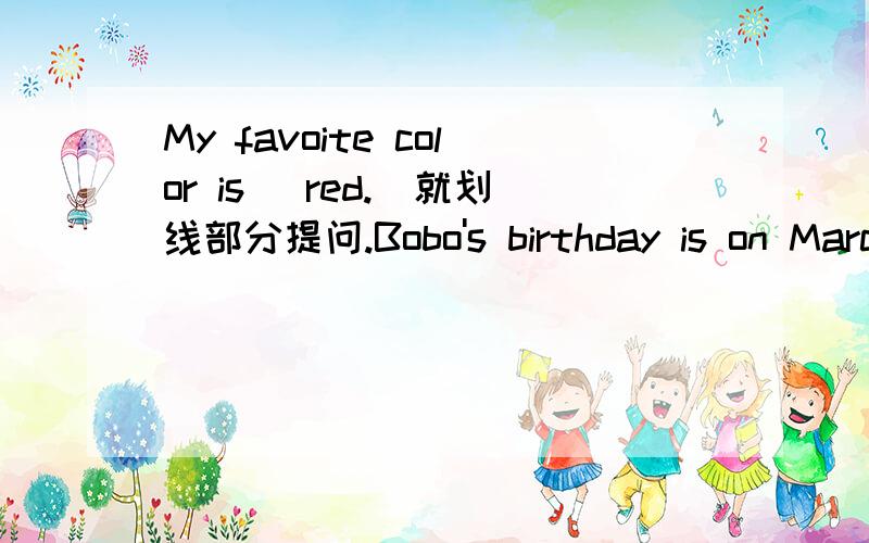 My favoite color is (red.)就划线部分提问.Bobo's birthday is on March 7th.否定句,一般疑问句.我不打算在班级表演上拉小提琴.I__ __going to __ __violin at the class show.