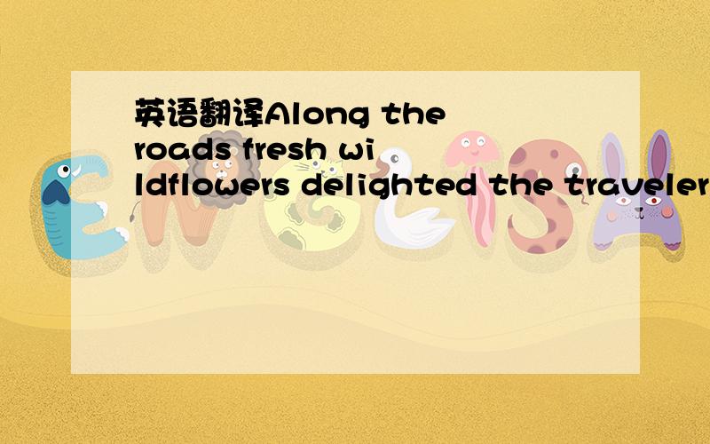 英语翻译Along the roads fresh wildflowers delighted the traveler's eye through much of the year.Even in winter the roadsides were places of beauty.Countless birds came to feed on the seed heads of the dried plants rising above the snow.The countr