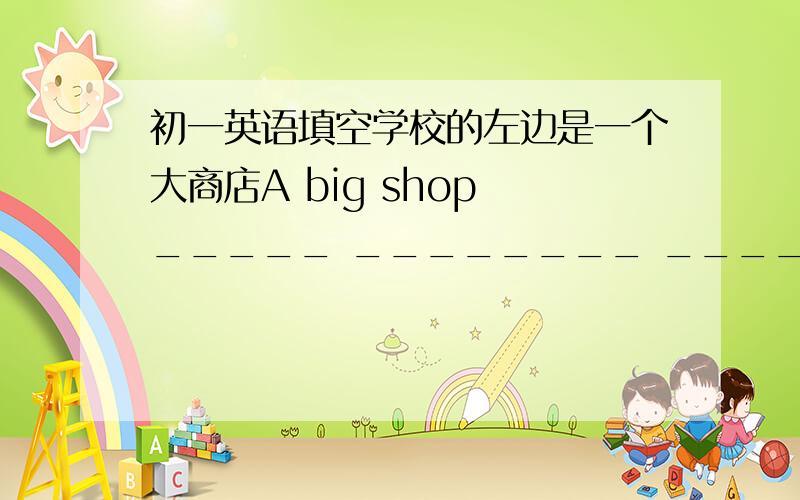 初一英语填空学校的左边是一个大商店A big shop _____ ________ ______the school带有大花园的那个大楼是戴维的宾馆.David's hotel is that building_____ _______ ______garden.我经常在学校的饭厅吃饭.I often have lunc