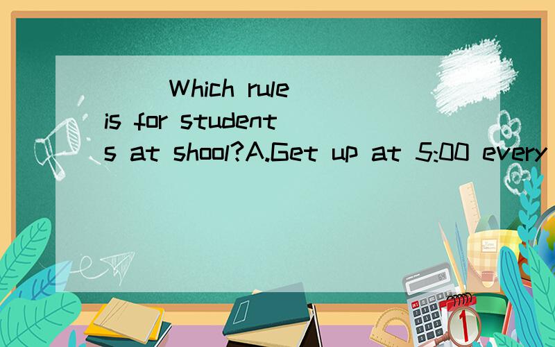 ( )Which rule is for students at shool?A.Get up at 5:00 every morning.B.Don't talk.C.Help your mom make dinner.D.Don't fight.到底是B还是D？