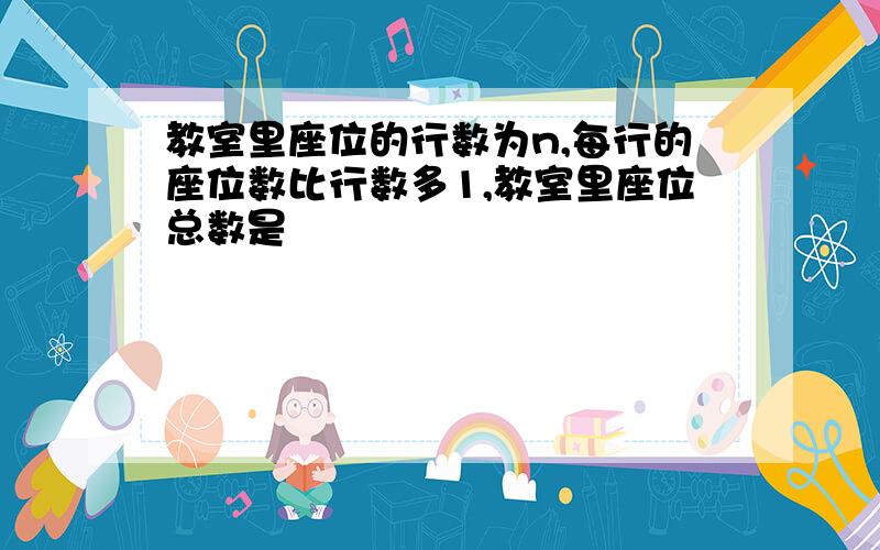 教室里座位的行数为n,每行的座位数比行数多1,教室里座位总数是