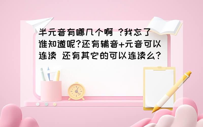 半元音有哪几个啊 ?我忘了 谁知道呢?还有辅音+元音可以连读 还有其它的可以连读么?