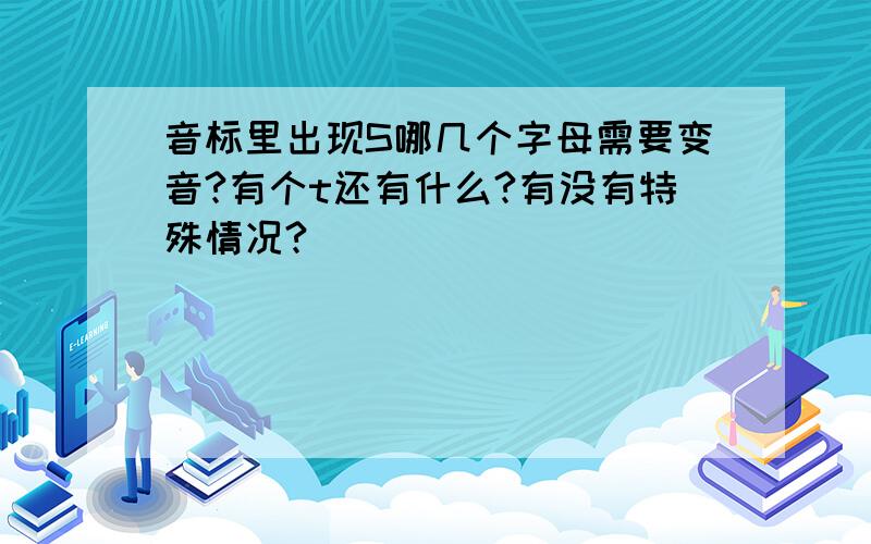 音标里出现S哪几个字母需要变音?有个t还有什么?有没有特殊情况?