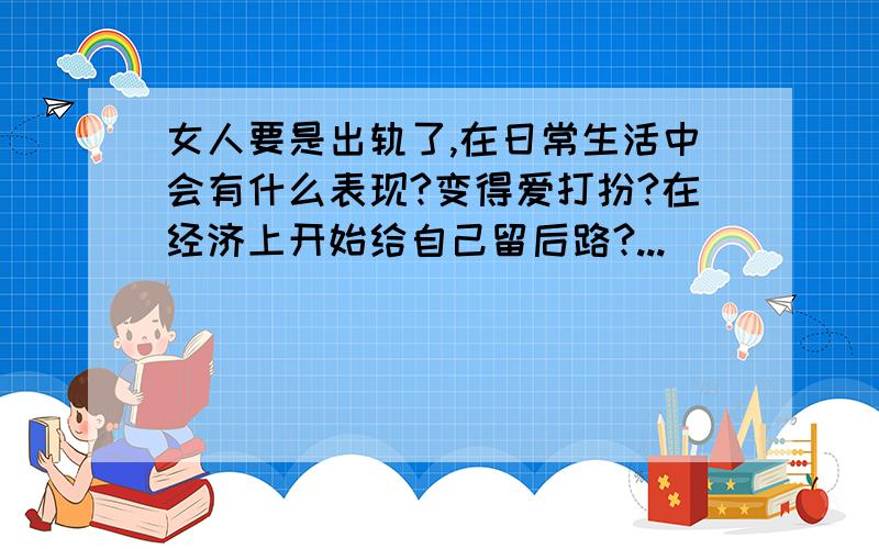 女人要是出轨了,在日常生活中会有什么表现?变得爱打扮?在经济上开始给自己留后路?...