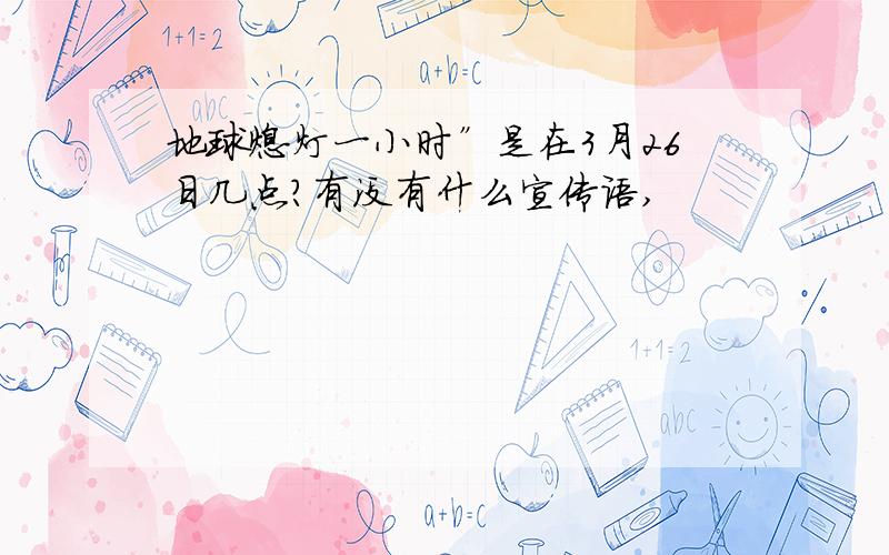 地球熄灯一小时”是在3月26日几点?有没有什么宣传语,