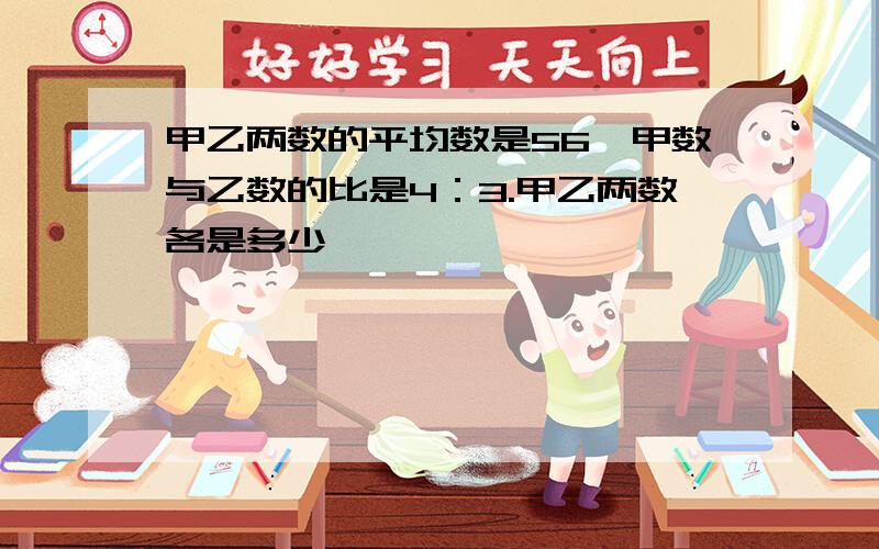 甲乙两数的平均数是56,甲数与乙数的比是4：3.甲乙两数各是多少