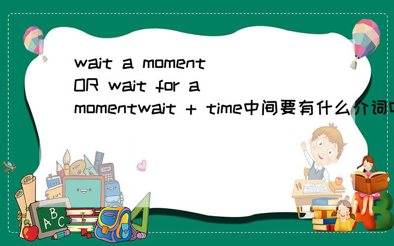 wait a moment OR wait for a momentwait + time中间要有什么介词吗