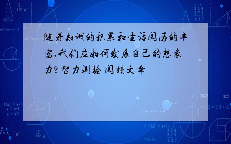 随着知识的积累和生活阅历的丰富,我们应如何发展自己的想象力?智力测验 阅读文章