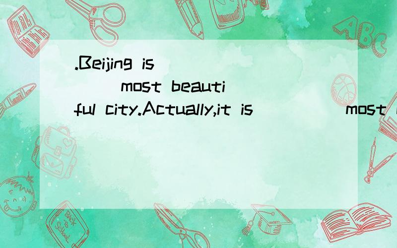 .Beijing is ____ most beautiful city.Actually,it is ____ most beautiful one in China.1.Beijing is ____ most beautiful city.Actually,it is ____ most beautiful one in China.A.a,a B.the,the C.a,the D.the,a 2.Let's go out for ____ walk.A.an B.a C.the D./