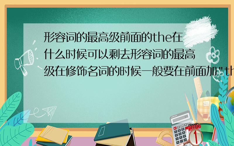 形容词的最高级前面的the在什么时候可以剩去形容词的最高级在修饰名词的时候一般要在前面加