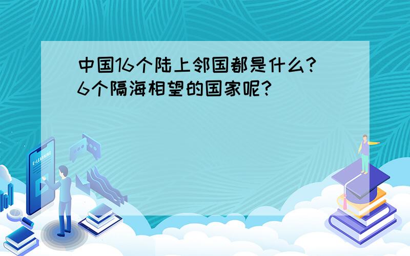 中国16个陆上邻国都是什么?6个隔海相望的国家呢?