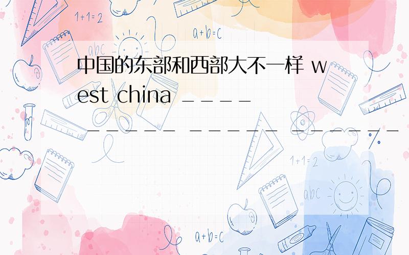 中国的东部和西部大不一样 west china ____ _____ _____ ______ east china