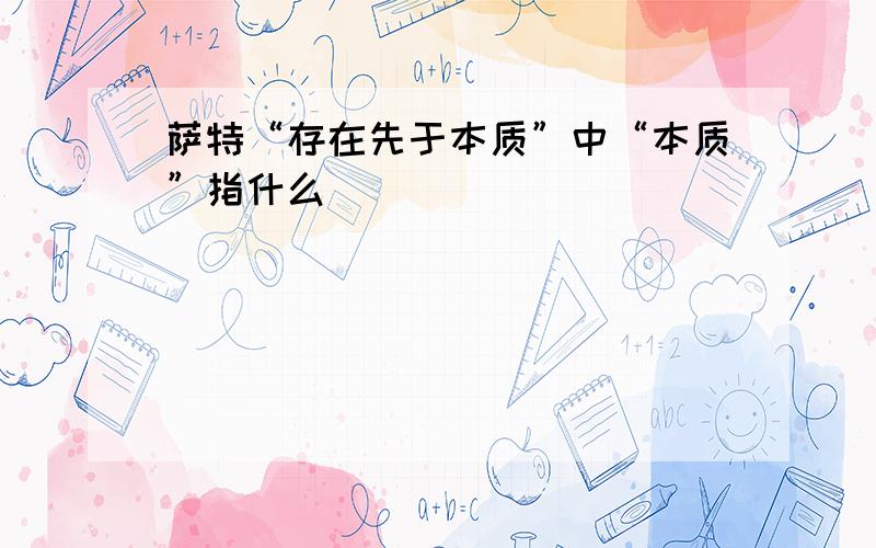 萨特“存在先于本质”中“本质”指什么