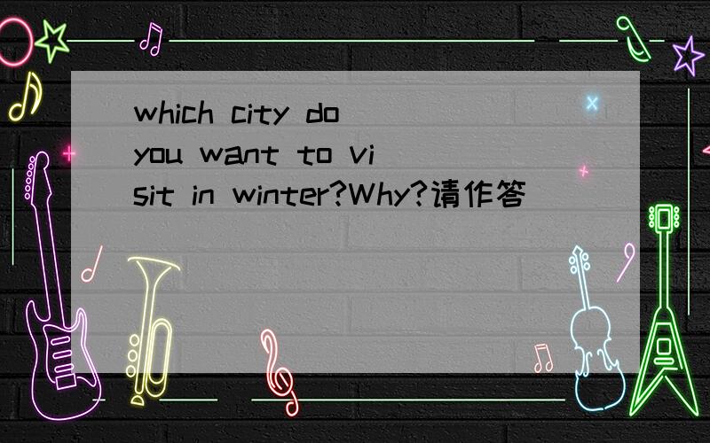 which city do you want to visit in winter?Why?请作答