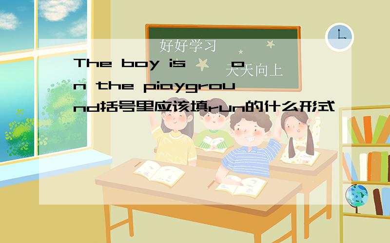 The boy is< >on the piayground括号里应该填run的什么形式