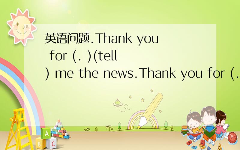 英语问题.Thank you for (. )(tell) me the news.Thank you for (.  )(tell) me the news.为什么括号里要填telling.