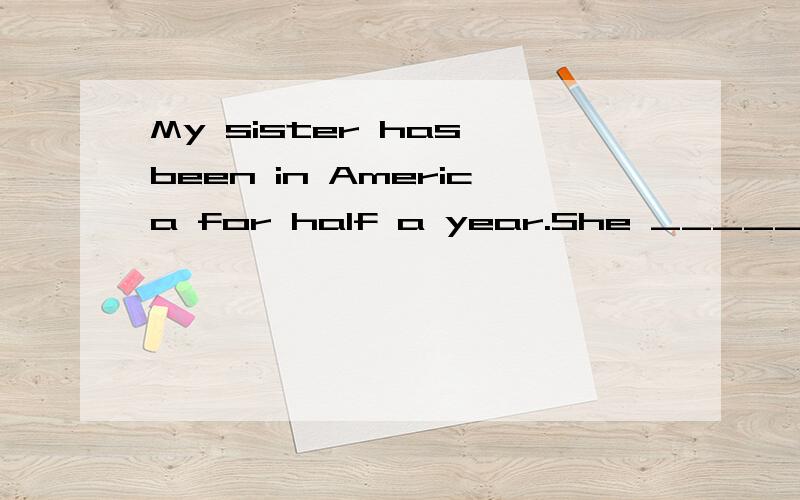 My sister has been in America for half a year.She _____ the life there.A.is used to B.used to C.is used