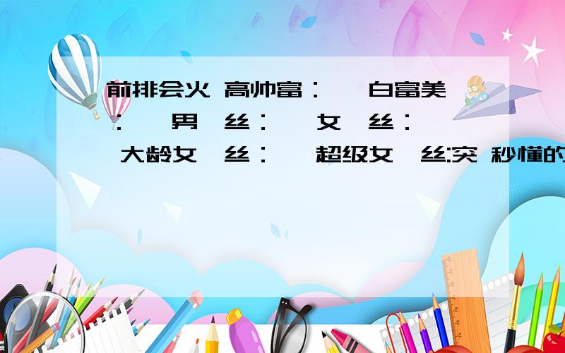 前排会火 高帅富：嫐 白富美：嬲 男屌丝：挊 女屌丝：窊 大龄女屌丝：窳 超级女屌丝:突 秒懂的话前排会火高帅富：嫐白富美：嬲男屌丝：挊女屌丝：窊大龄女屌丝：窳超级女屌丝:突秒懂