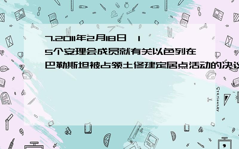 7.2011年2月18日,15个安理会成员就有关以色列在巴勒斯坦被占领土修建定居点活动的决议草案进行表决,包括中国在内的安理会其余14个理事国都投了赞成票,美国投了唯一的反对票.这表明①中