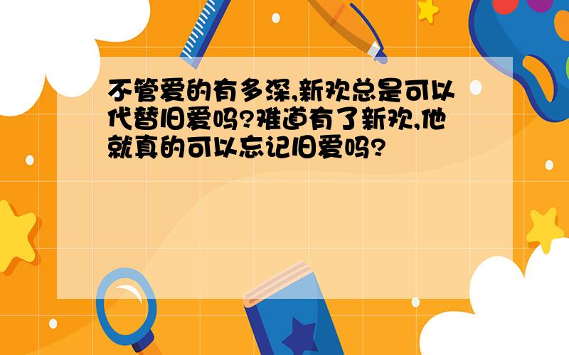 不管爱的有多深,新欢总是可以代替旧爱吗?难道有了新欢,他就真的可以忘记旧爱吗?