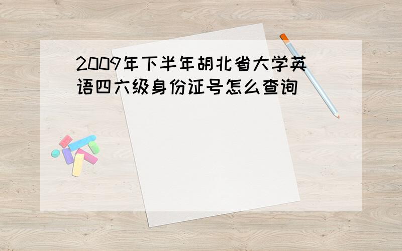 2009年下半年胡北省大学英语四六级身份证号怎么查询