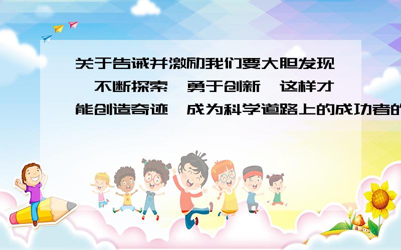 关于告诫并激励我们要大胆发现,不断探索,勇于创新,这样才能创造奇迹,成为科学道路上的成功者的名人名