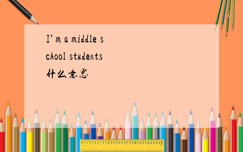 I’m a middle school students什么意思