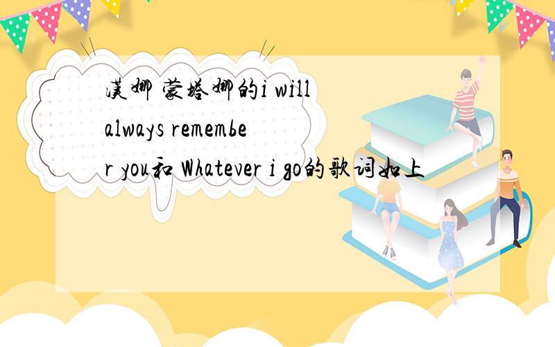 汉娜 蒙塔娜的i will always remember you和 Whatever i go的歌词如上