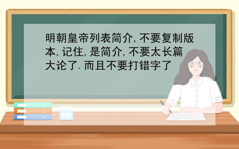 明朝皇帝列表简介,不要复制版本,记住,是简介,不要太长篇大论了.而且不要打错字了