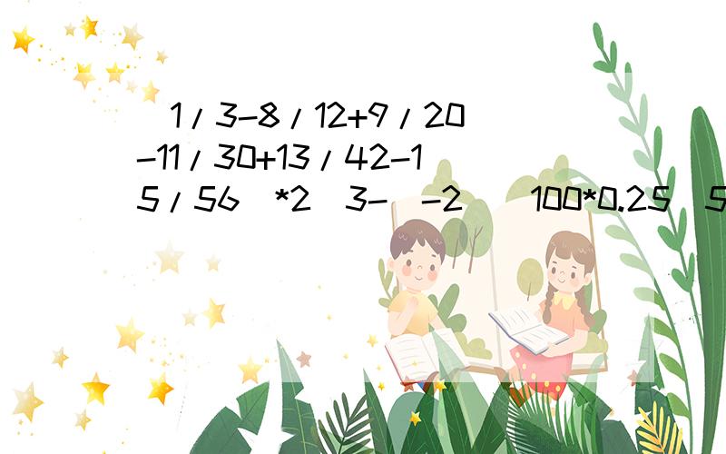 (1/3-8/12+9/20-11/30+13/42-15/56)*2^3-(-2）^100*0.25^50等于?