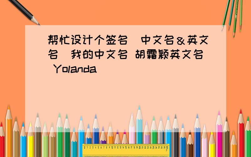 帮忙设计个签名（中文名＆英文名）我的中文名 胡霜颖英文名 Yolanda