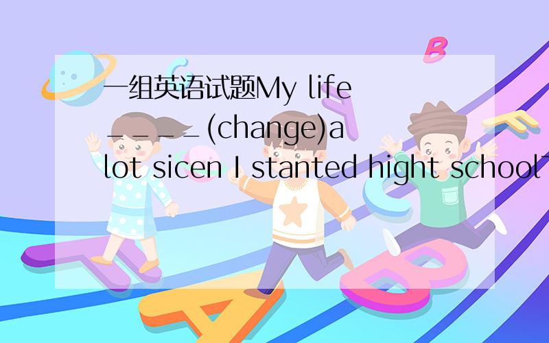 一组英语试题My life ____(change)a lot sicen I stanted hight schoolThere was on change in their ____(day)livesMy brother spends two hours___(learn)Fench every night毕竟是要自己会才好.