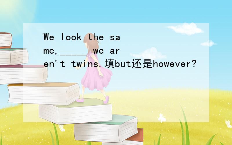 We look the same,_____ we aren't twins.填but还是however?