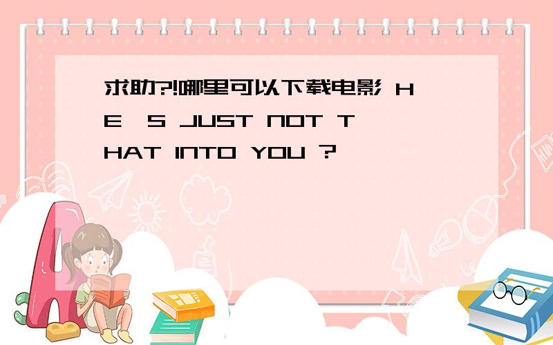 求助?!哪里可以下载电影 HE'S JUST NOT THAT INTO YOU ?