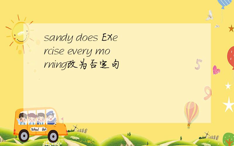 sandy does EXercise every morning改为否定句