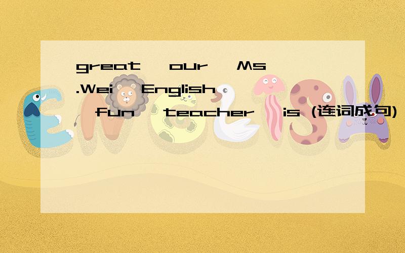 great ,our ,Ms.Wei ,English ,fun ,teacher ,is (连词成句)