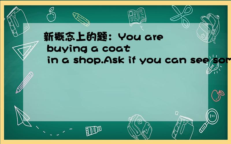 新概念上的题：You are buying a coat in a shop.Ask if you can see something cheaper .他的答案是：Can I see something cheaper,please?为什么这里用something 而不是anything