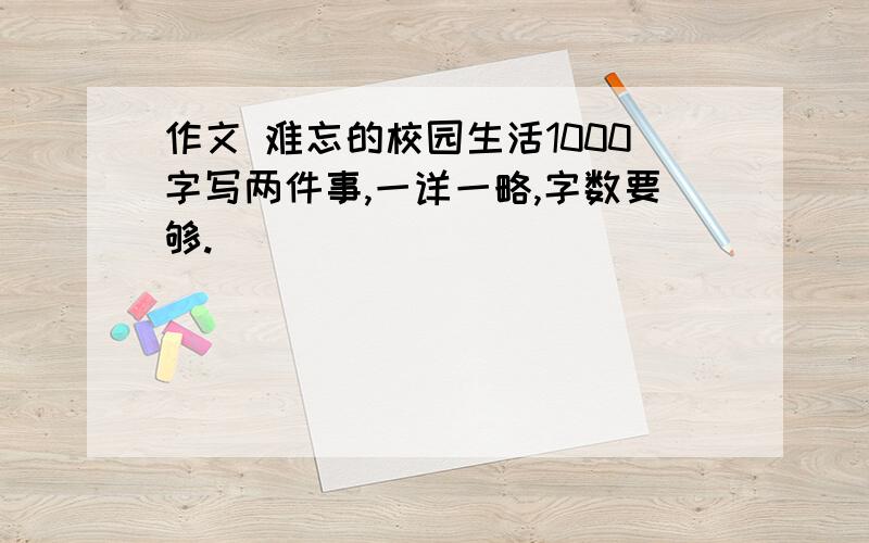 作文 难忘的校园生活1000字写两件事,一详一略,字数要够.